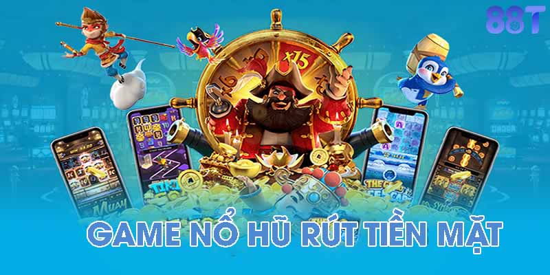 Khám Phá Thế Giới Nổ Hũ Rút Tiền Mặt