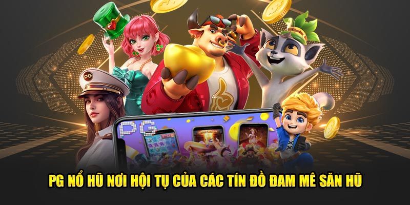 PG nổ hũ nơi hội tụ của các tín đồ đam mê săn hũ
